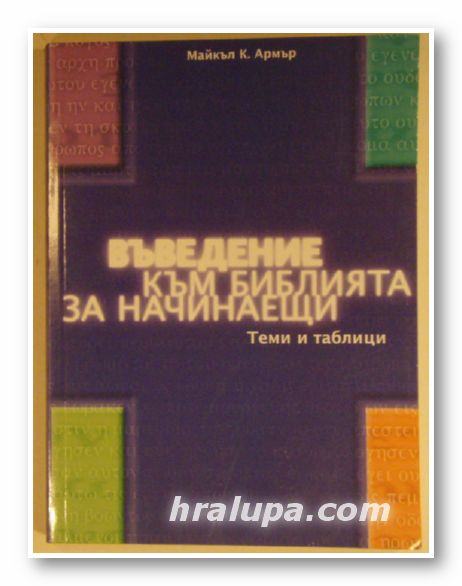 ВЪВЕДЕНИЕ КЪМ БИБЛИЯТА ЗА НАЧИНАЕЩИ - ТЕМИ И ТАБЛИЦИ, МАЙКЪЛ К. АРМЪР, Минск 2006 г.